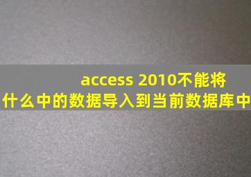 access 2010不能将什么中的数据导入到当前数据库中